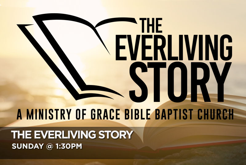 The Everliving Story-A Ministry of Grace Bible Baptist Sunday at 1:30pm