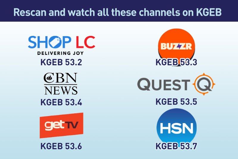 Rescan and watch all these channels on KGEB; 53.1 to 53.7. Shop LC, Buur, CBN News, Quest, GetTV and HSN